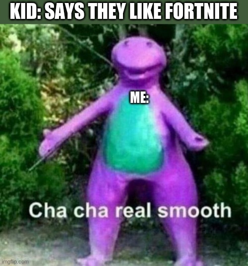 Cha Cha Real Smooth | KID: SAYS THEY LIKE FORTNITE; ME: | image tagged in cha cha real smooth | made w/ Imgflip meme maker