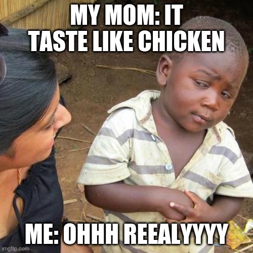 Third World Skeptical Kid | MY MOM: IT TASTE LIKE CHICKEN; ME: OHHH REEALYYYY | image tagged in memes,third world skeptical kid | made w/ Imgflip meme maker