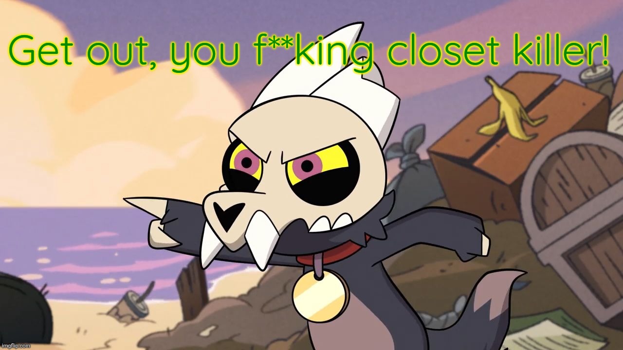 How dare you disobey me! (The Owl House) | Get out, you f**king closet killer! | image tagged in how dare you disobey me the owl house | made w/ Imgflip meme maker