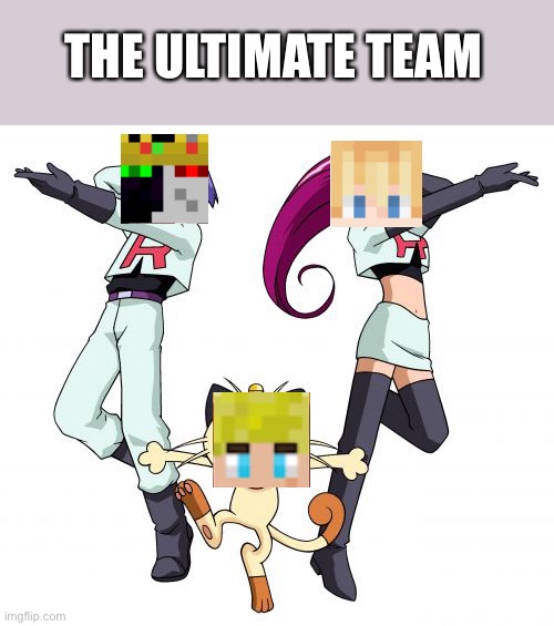 Team Rocket |  THE ULTIMATE TEAM | image tagged in memes,team rocket | made w/ Imgflip meme maker