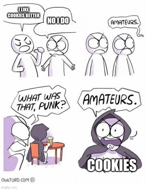 Amateurs | I LIKE COOKIES BETTER; NO I DO; COOKIES | image tagged in amateurs | made w/ Imgflip meme maker