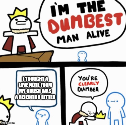 RIP | I THOUGHT A LOVE NOTE FROM MY CRUSH WAS A REJECTION LETTER | image tagged in dumbest man alive,rejection | made w/ Imgflip meme maker