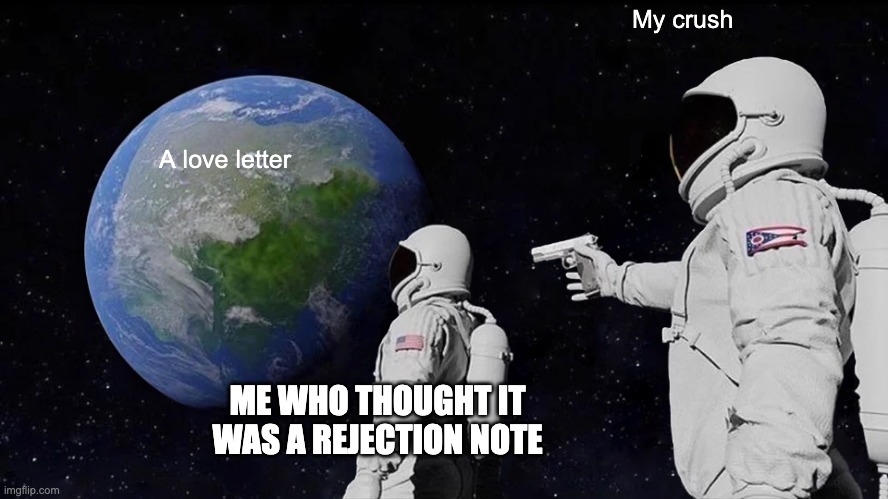 True stories... | My crush; A love letter; ME WHO THOUGHT IT WAS A REJECTION NOTE | image tagged in memes,always has been,true story,stupid,rejection,love | made w/ Imgflip meme maker