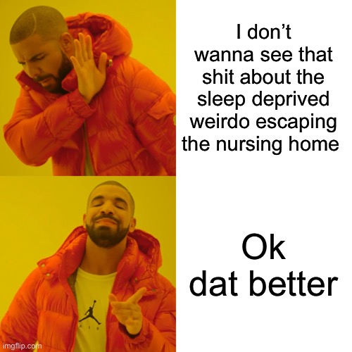 Nothing about the sleep deprived weirdo | I don’t wanna see that shit about the sleep deprived weirdo escaping the nursing home; Ok dat better | image tagged in memes,drake hotline bling | made w/ Imgflip meme maker