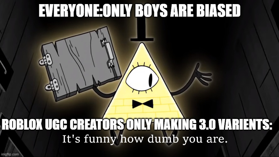 It's Funny How Dumb You Are Bill Cipher | EVERYONE:ONLY BOYS ARE BIASED; ROBLOX UGC CREATORS ONLY MAKING 3.0 VARIENTS: | image tagged in it's funny how dumb you are bill cipher,roblox meme | made w/ Imgflip meme maker