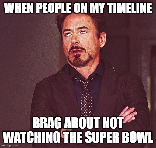 superbowl watching | WHEN PEOPLE ON MY TIMELINE; BRAG ABOUT NOT WATCHING THE SUPER BOWL | image tagged in robert downey jr annoyed | made w/ Imgflip meme maker