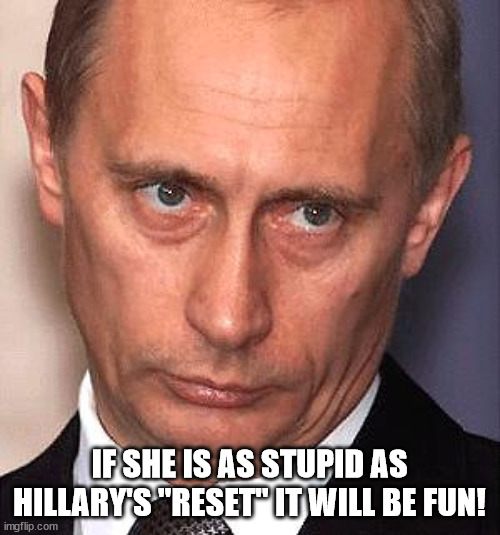 putin stare down | IF SHE IS AS STUPID AS HILLARY'S "RESET" IT WILL BE FUN! | image tagged in putin stare down | made w/ Imgflip meme maker