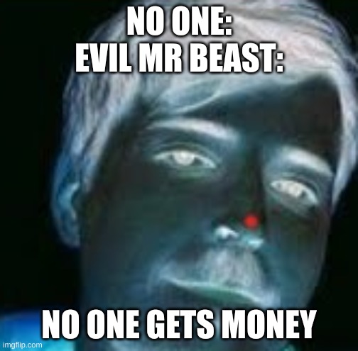 i just started watching his videos | NO ONE:
EVIL MR BEAST:; NO ONE GETS MONEY | image tagged in mr beast | made w/ Imgflip meme maker