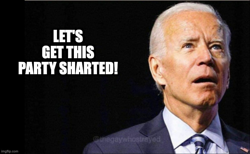 Joe Biden | LET'S GET THIS PARTY SHARTED! | image tagged in joe biden | made w/ Imgflip meme maker