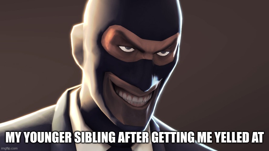 TF2 spy face | MY YOUNGER SIBLING AFTER GETTING ME YELLED AT | image tagged in tf2 spy face | made w/ Imgflip meme maker