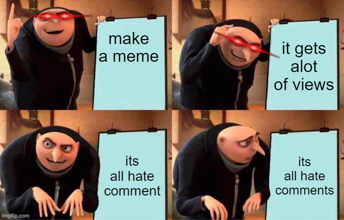 Gru's Plan Meme | make a meme; it gets alot of views; its all hate comment; its all hate comments | image tagged in memes,gru's plan | made w/ Imgflip meme maker