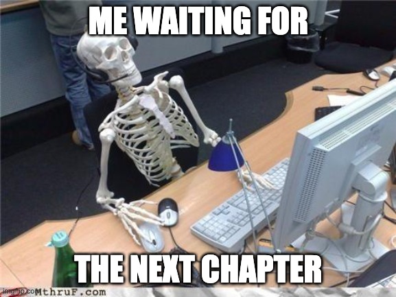 Waiting skeleton | ME WAITING FOR; THE NEXT CHAPTER | image tagged in waiting skeleton | made w/ Imgflip meme maker