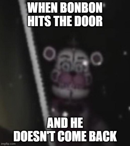 Funtime Fredboi | WHEN BONBON HITS THE DOOR; AND HE DOESN'T COME BACK | image tagged in funtime freddy,fnaf | made w/ Imgflip meme maker