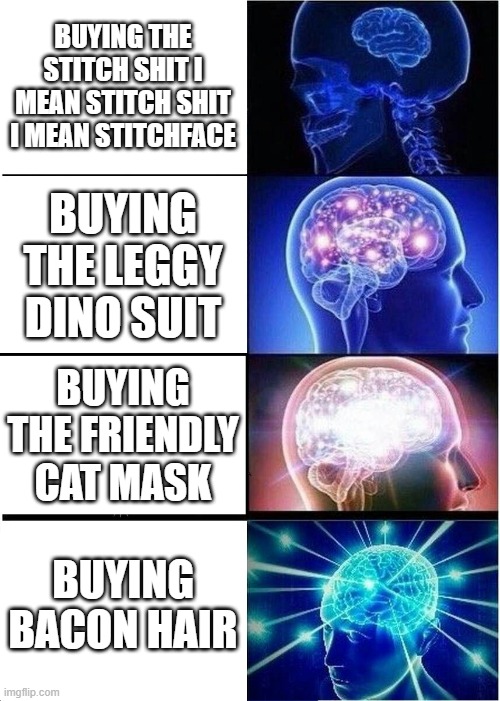 roblos | BUYING THE STITCH SHIT I MEAN STITCH SHIT I MEAN STITCHFACE; BUYING THE LEGGY DINO SUIT; BUYING THE FRIENDLY CAT MASK; BUYING BACON HAIR | image tagged in memes,expanding brain | made w/ Imgflip meme maker