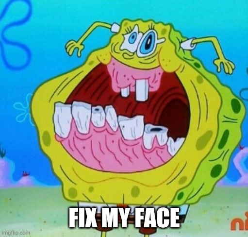 SpongeBob face freeze | FIX MY FACE | image tagged in spongebob face freeze | made w/ Imgflip meme maker