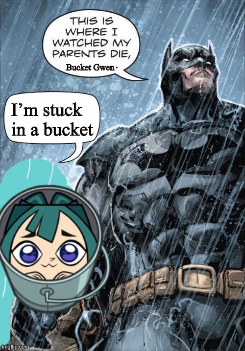 This is where I watched my parents die | Bucket Gwen; I’m stuck in a bucket | image tagged in this is where i watched my parents die,memes,cute,adorable,wholesome,bucket | made w/ Imgflip meme maker