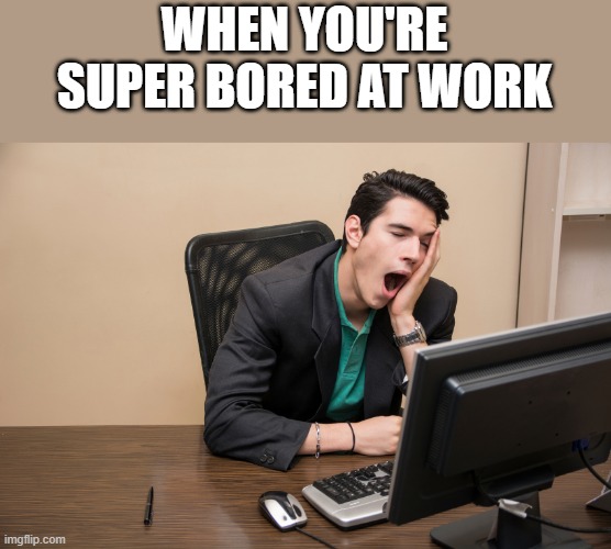 Super Bored At Work | WHEN YOU'RE SUPER BORED AT WORK | image tagged in work,working,work sucks,bored,funny,memes | made w/ Imgflip meme maker