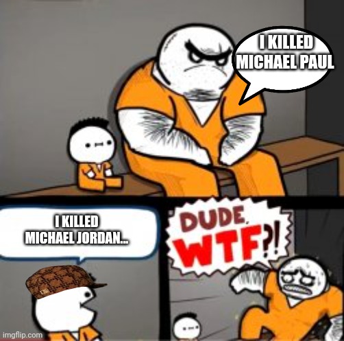 Giant guy:Get me out of here | I KILLED MICHAEL PAUL; I KILLED MICHAEL JORDAN... | image tagged in what are you in here for | made w/ Imgflip meme maker