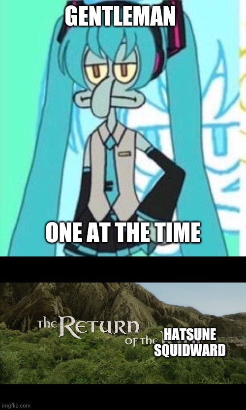 The return of hatsune squidward | GENTLEMAN; ONE AT THE TIME; HATSUNE SQUIDWARD | image tagged in return of the king,squidward,hatsune miku,hatsune squidward,certified bruh moment,dank memes | made w/ Imgflip meme maker