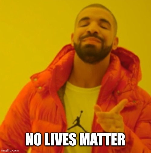 Drake agrees | NO LIVES MATTER | image tagged in drake agrees | made w/ Imgflip meme maker
