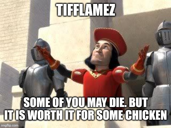 Some of you may die | TIFFLAMEZ SOME OF YOU MAY DIE. BUT IT IS WORTH IT FOR SOME CHICKEN | image tagged in some of you may die | made w/ Imgflip meme maker
