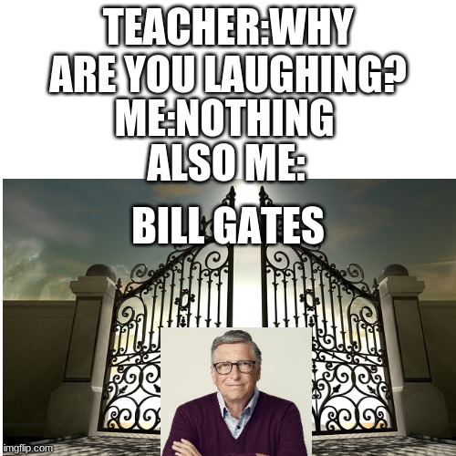 bill gates | TEACHER:WHY ARE YOU LAUGHING? ME:NOTHING; ALSO ME:; BILL GATES | image tagged in white background,bill gates | made w/ Imgflip meme maker