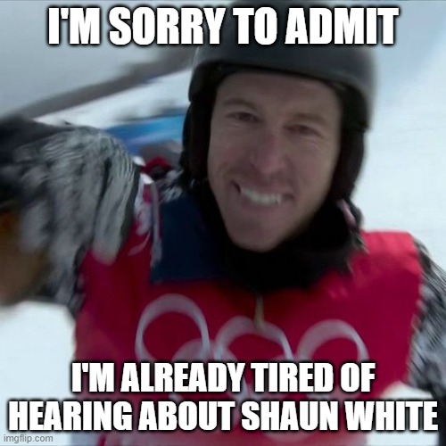 Shaun White |  I'M SORRY TO ADMIT; I'M ALREADY TIRED OF HEARING ABOUT SHAUN WHITE | image tagged in shaun white | made w/ Imgflip meme maker