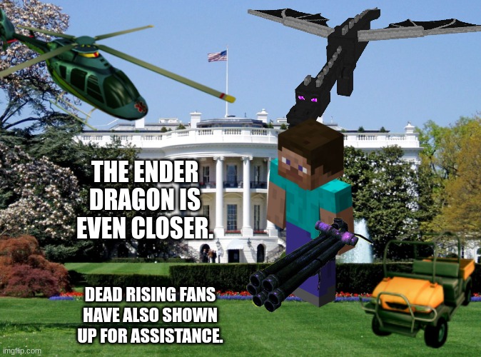 If you say anything Joe_Biden, your favorite movie is a peice of child shit. | THE ENDER DRAGON IS EVEN CLOSER. DEAD RISING FANS HAVE ALSO SHOWN UP FOR ASSISTANCE. | image tagged in white house | made w/ Imgflip meme maker