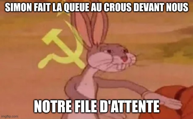 Bugs bunny communist | SIMON FAIT LA QUEUE AU CROUS DEVANT NOUS NOTRE FILE D'ATTENTE | image tagged in bugs bunny communist | made w/ Imgflip meme maker