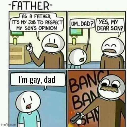 Me coming out be like | I'm gay, dad | image tagged in i must follow my sons opinions not | made w/ Imgflip meme maker