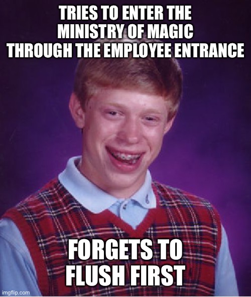 Bad Luck Brian Meme | TRIES TO ENTER THE MINISTRY OF MAGIC THROUGH THE EMPLOYEE ENTRANCE; FORGETS TO FLUSH FIRST | image tagged in memes,bad luck brian | made w/ Imgflip meme maker