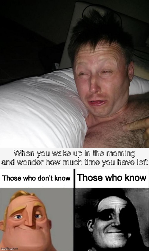 How much time do I have left? | When you wake up in the morning and wonder how much time you have left; Those who know; Those who don’t know | image tagged in limmy waking up,people who don't know vs people who know,wake up,time is up,time,mortality | made w/ Imgflip meme maker