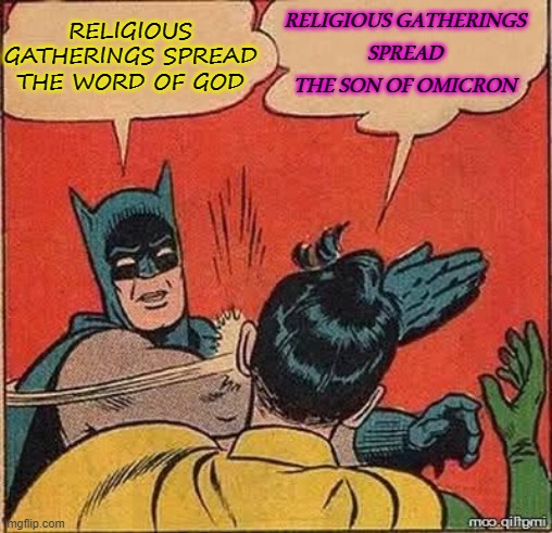 Religious Gatherings Spread the Son Of Omicron | RELIGIOUS GATHERINGS
SPREAD
THE SON OF OMICRON; RELIGIOUS GATHERINGS SPREAD THE WORD OF GOD | image tagged in batman slapping robin mirror | made w/ Imgflip meme maker