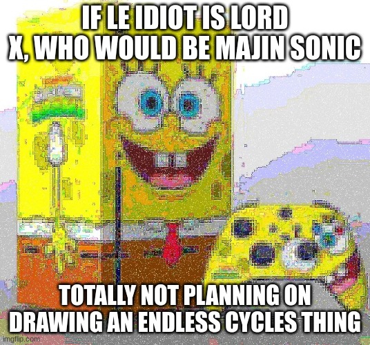 SPUNCH BOP XBOX | IF LE IDIOT IS LORD X, WHO WOULD BE MAJIN SONIC; TOTALLY NOT PLANNING ON DRAWING AN ENDLESS CYCLES THING | image tagged in spunch bop xbox | made w/ Imgflip meme maker