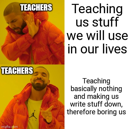 By the way, what's the point in uniform? | TEACHERS; Teaching us stuff we will use in our lives; TEACHERS; Teaching basically nothing and making us write stuff down, therefore boring us | image tagged in memes,drake hotline bling,school,teachers,boring | made w/ Imgflip meme maker
