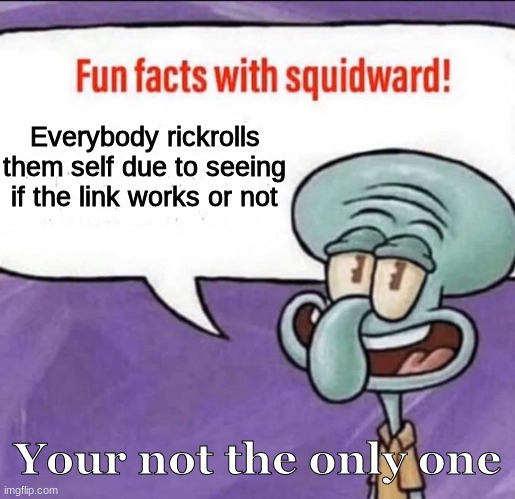 Fun Facts with Squidward | Everybody rickrolls them self due to seeing if the link works or not Your not the only one | image tagged in fun facts with squidward | made w/ Imgflip meme maker