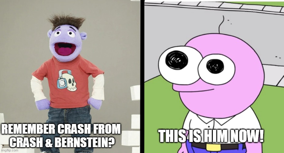 Remember the puppet from crash and bernstein, this is him now | THIS IS HIM NOW! REMEMBER CRASH FROM 
CRASH & BERNSTEIN? | image tagged in crash and bernstein,disney xd,smiling friends,adult swim,puppet,lookalike | made w/ Imgflip meme maker