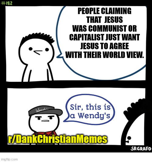 Is this political science class? |  PEOPLE CLAIMING THAT  JESUS WAS COMMUNIST OR CAPITALIST JUST WANT JESUS TO AGREE WITH THEIR WORLD VIEW. r/DankChristianMemes | image tagged in sir this is a wendys,jesus,communism,capitalism,god | made w/ Imgflip meme maker