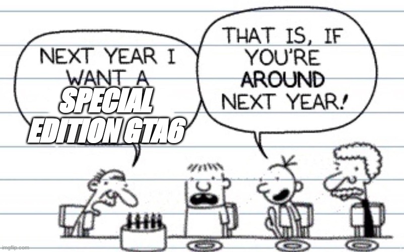 Next year I want a | SPECIAL EDITION GTA6 | image tagged in next year i want a | made w/ Imgflip meme maker