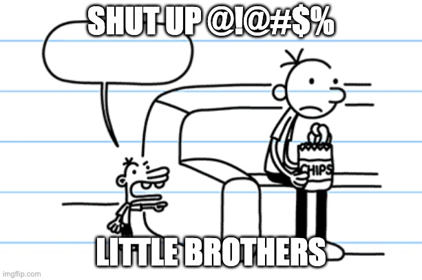ploopy blank | SHUT UP @!@#$%; LITTLE BROTHERS | image tagged in ploopy blank | made w/ Imgflip meme maker