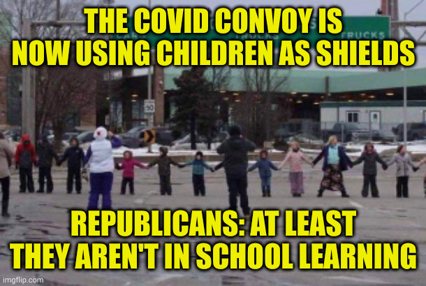 And when the law comes down on these idiots, they will howl and scream tyranny! | THE COVID CONVOY IS NOW USING CHILDREN AS SHIELDS; REPUBLICANS: AT LEAST THEY AREN'T IN SCHOOL LEARNING | image tagged in losers,morons,child endangerment | made w/ Imgflip meme maker