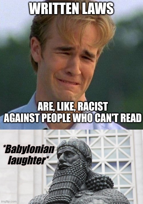 WRITTEN LAWS ARE, LIKE, RACIST AGAINST PEOPLE WHO CAN'T READ *Babylonian
laughter* | image tagged in memes,1990s first world problems,hammurabi | made w/ Imgflip meme maker