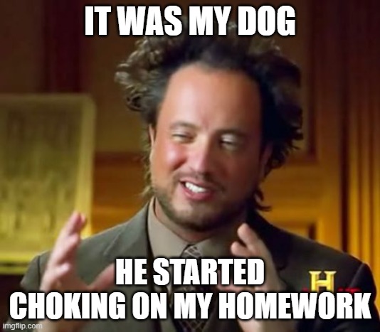 never gonna give you up | IT WAS MY DOG; HE STARTED CHOKING ON MY HOMEWORK | image tagged in memes,ancient aliens | made w/ Imgflip meme maker