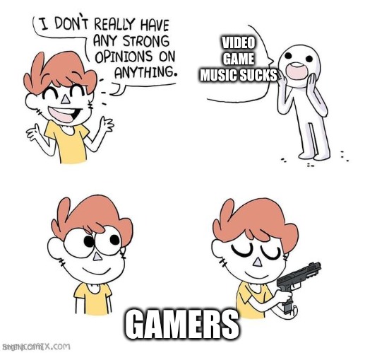 I don't really have strong opinions | VIDEO GAME MUSIC SUCKS; GAMERS | image tagged in i don't really have strong opinions | made w/ Imgflip meme maker