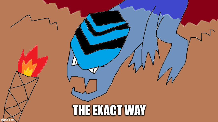 The Exact Way | THE EXACT WAY | image tagged in ex and pt | made w/ Imgflip meme maker