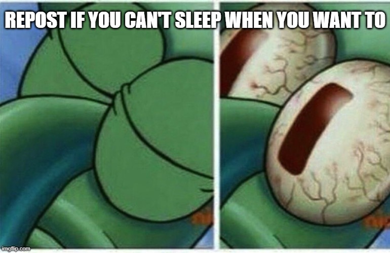 Squidward | REPOST IF YOU CAN'T SLEEP WHEN YOU WANT TO | image tagged in squidward | made w/ Imgflip meme maker