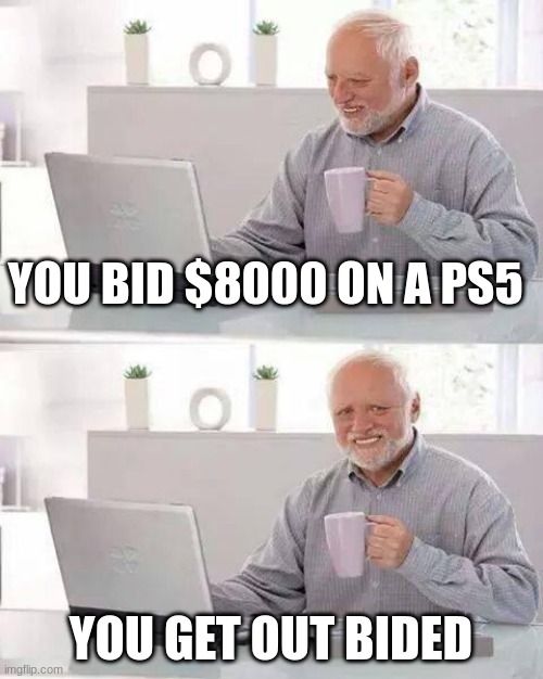 Hide the Pain Harold Meme | YOU BID $8000 ON A PS5; YOU GET OUT BIDED | image tagged in memes,hide the pain harold | made w/ Imgflip meme maker