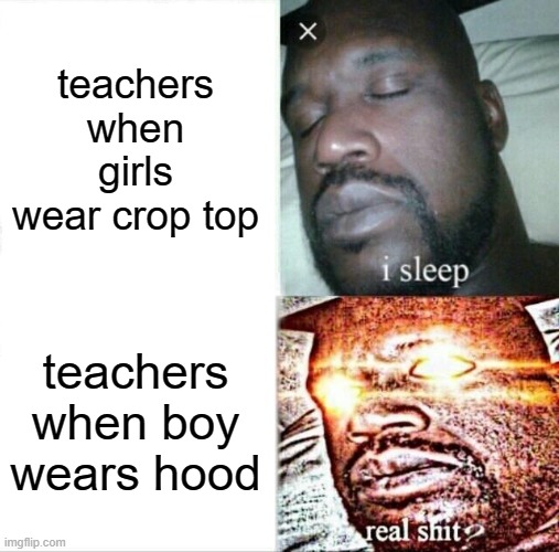 Sleeping Shaq Meme | teachers when girls wear crop top; teachers when boy wears hood | image tagged in memes,sleeping shaq | made w/ Imgflip meme maker