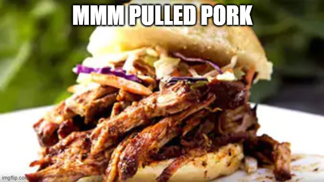 Pulled Pork | MMM PULLED PORK | image tagged in food | made w/ Imgflip meme maker