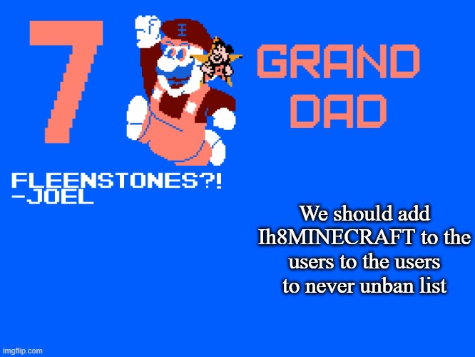 7_GRAND_DAD Template | We should add Ih8MINECRAFT to the users to the users to never unban list | image tagged in 7_grand_dad template | made w/ Imgflip meme maker
